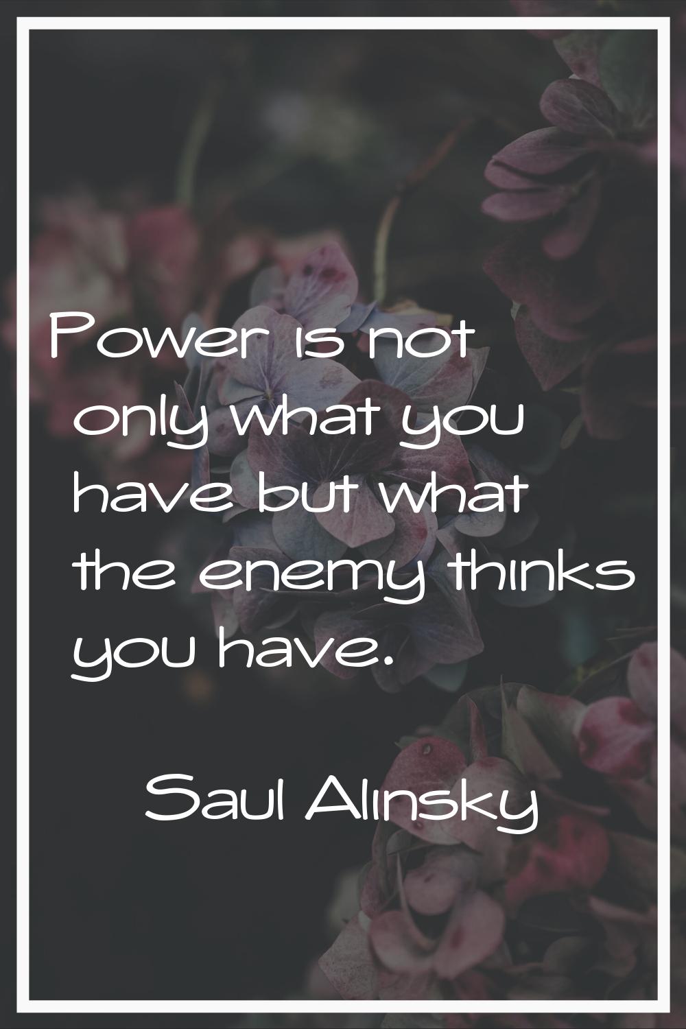 Power is not only what you have but what the enemy thinks you have.