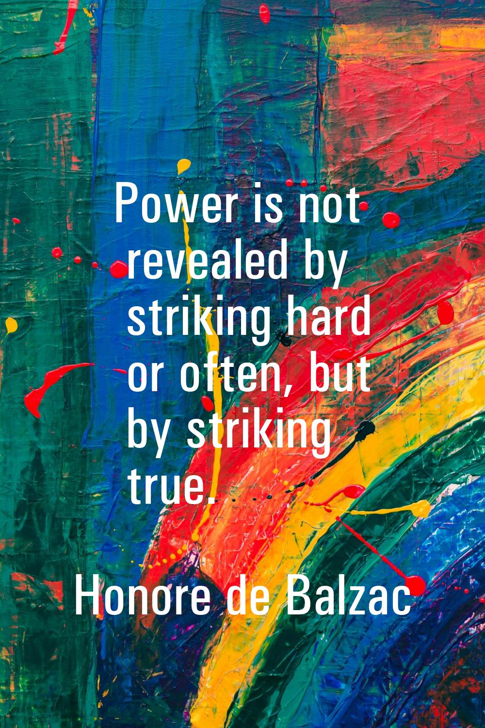 Power is not revealed by striking hard or often, but by striking true.