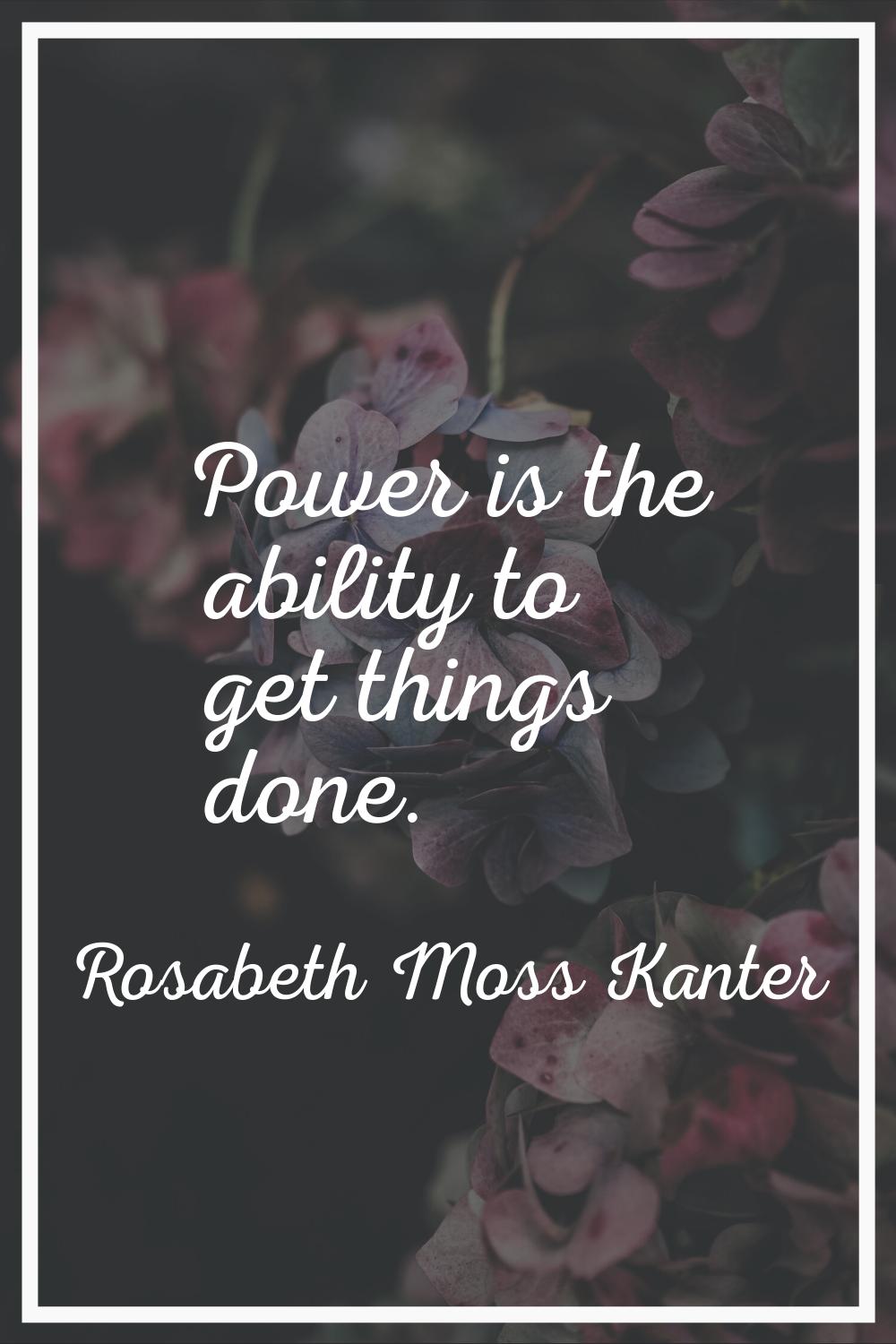 Power is the ability to get things done.