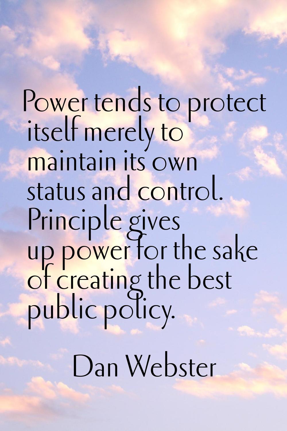 Power tends to protect itself merely to maintain its own status and control. Principle gives up pow