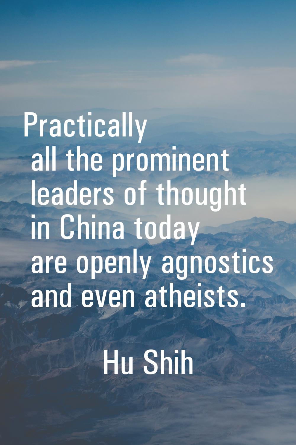 Practically all the prominent leaders of thought in China today are openly agnostics and even athei