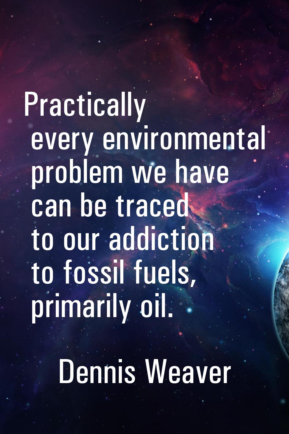 Practically every environmental problem we have can be traced to our addiction to fossil fuels, pri