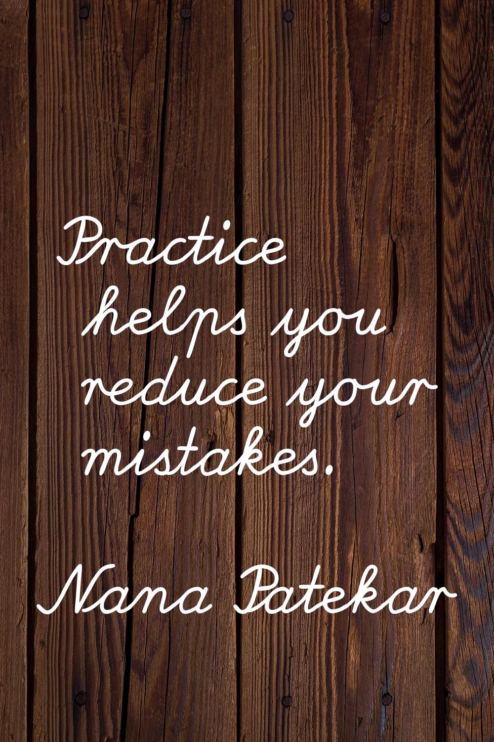 Practice helps you reduce your mistakes.