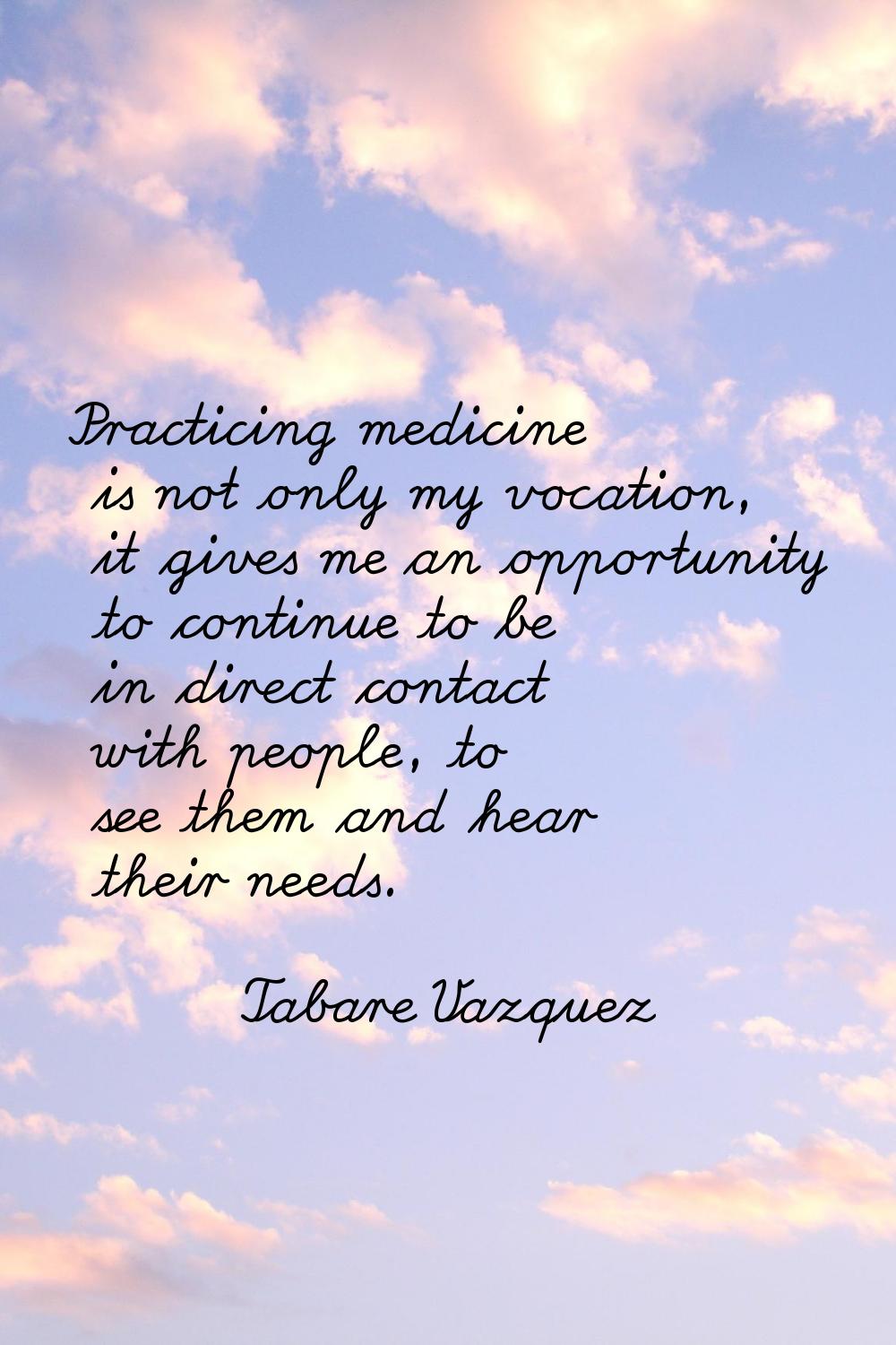 Practicing medicine is not only my vocation, it gives me an opportunity to continue to be in direct