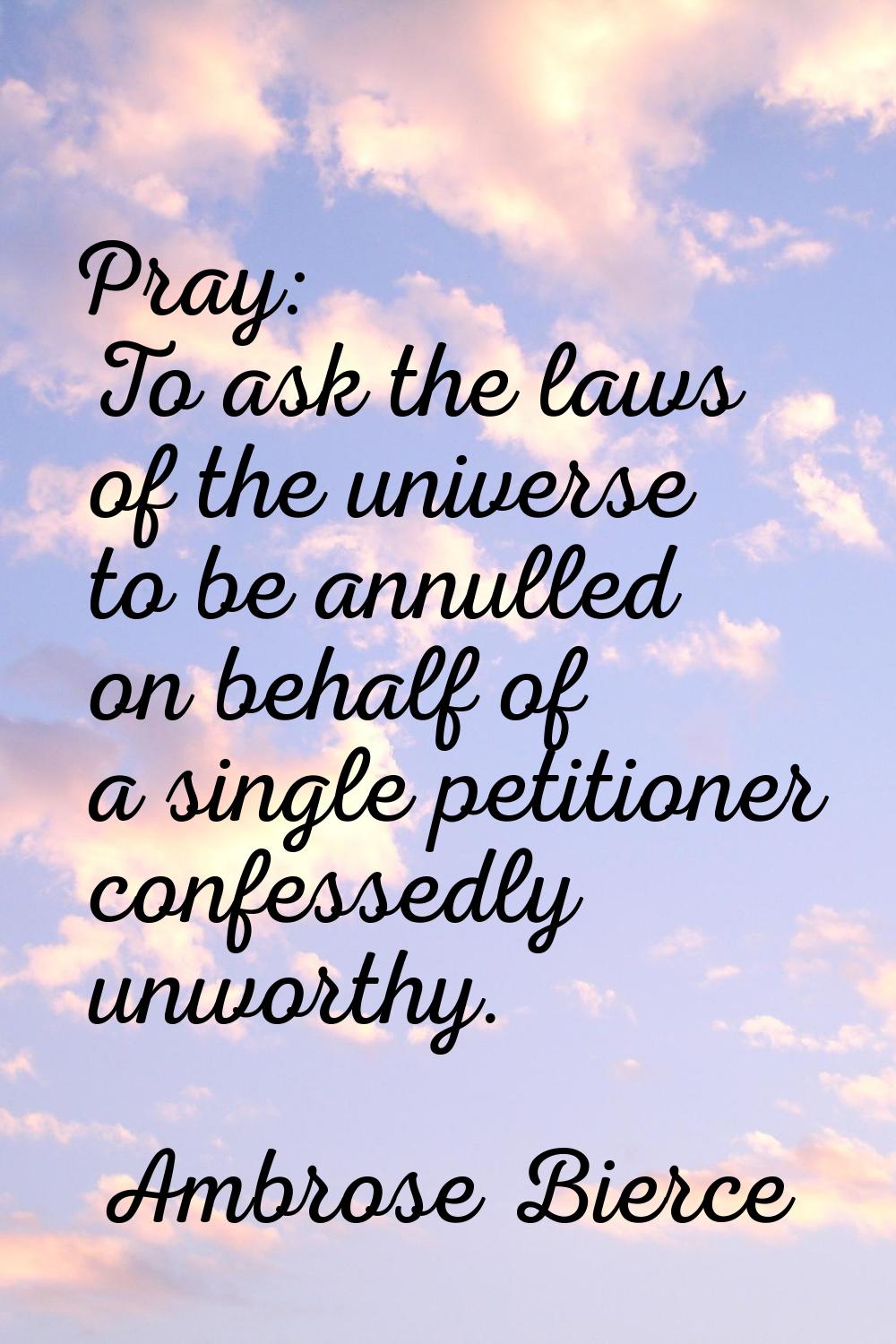 Pray: To ask the laws of the universe to be annulled on behalf of a single petitioner confessedly u
