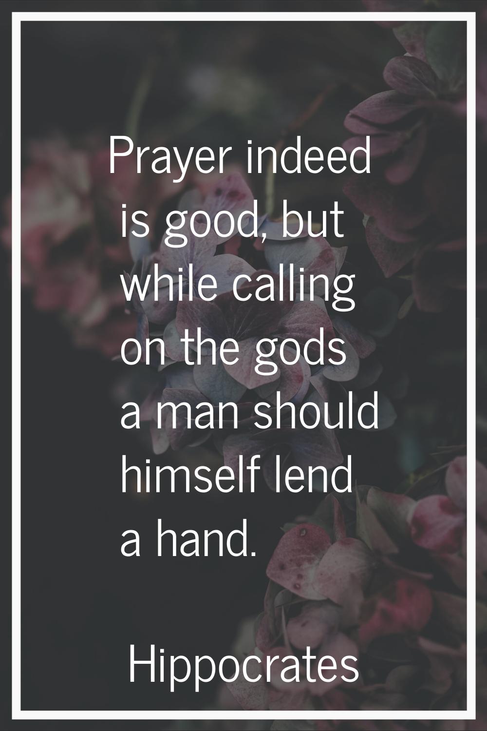 Prayer indeed is good, but while calling on the gods a man should himself lend a hand.