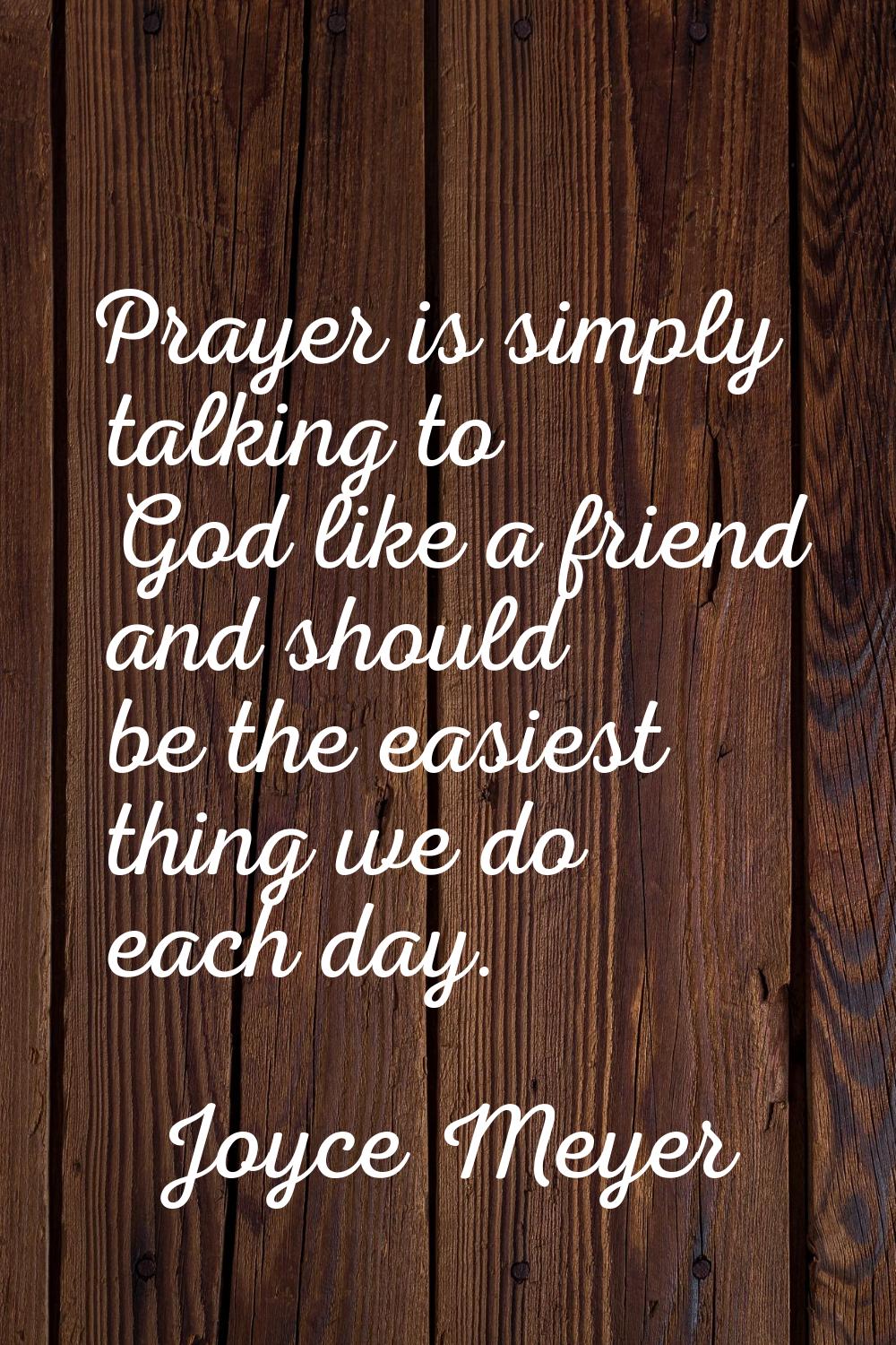 Prayer is simply talking to God like a friend and should be the easiest thing we do each day.