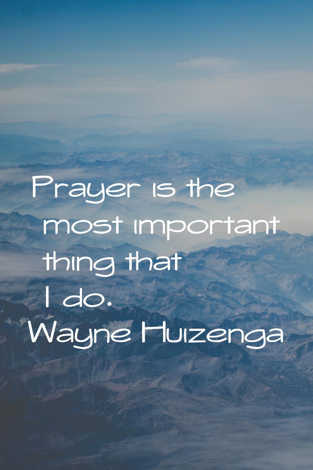 Prayer is the most important thing that I do.