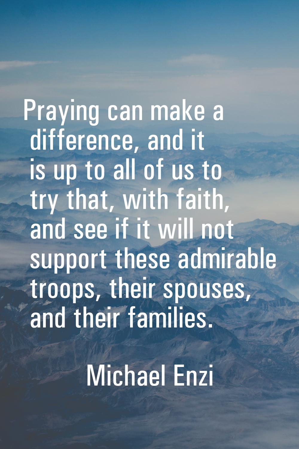 Praying can make a difference, and it is up to all of us to try that, with faith, and see if it wil