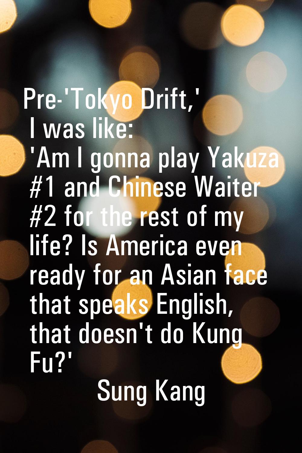 Pre-'Tokyo Drift,' I was like: 'Am I gonna play Yakuza #1 and Chinese Waiter #2 for the rest of my 