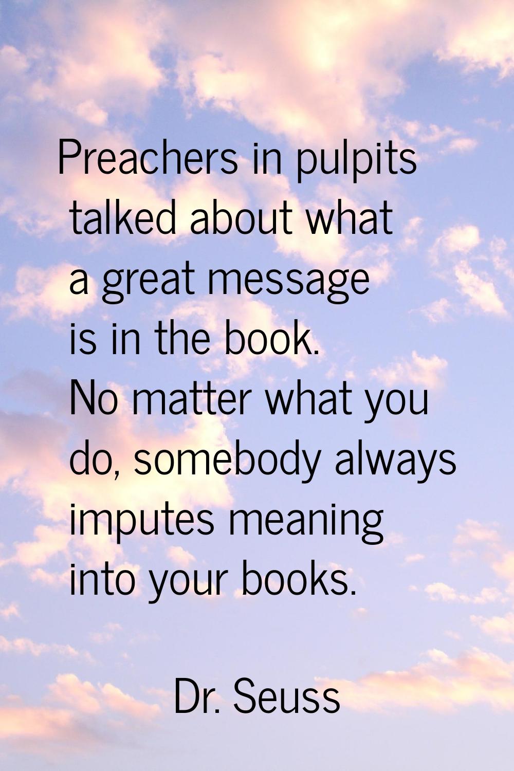 Preachers in pulpits talked about what a great message is in the book. No matter what you do, someb