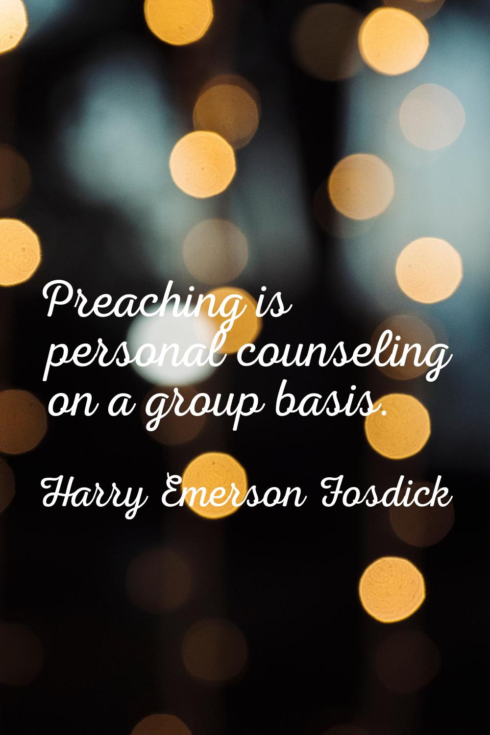 Preaching is personal counseling on a group basis.