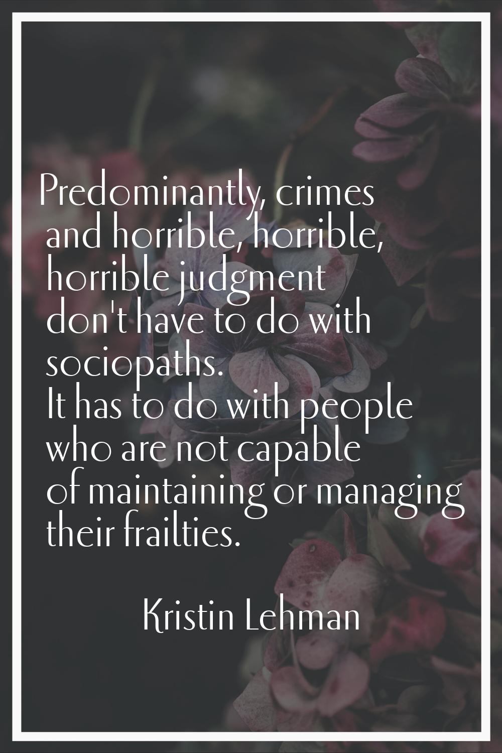 Predominantly, crimes and horrible, horrible, horrible judgment don't have to do with sociopaths. I
