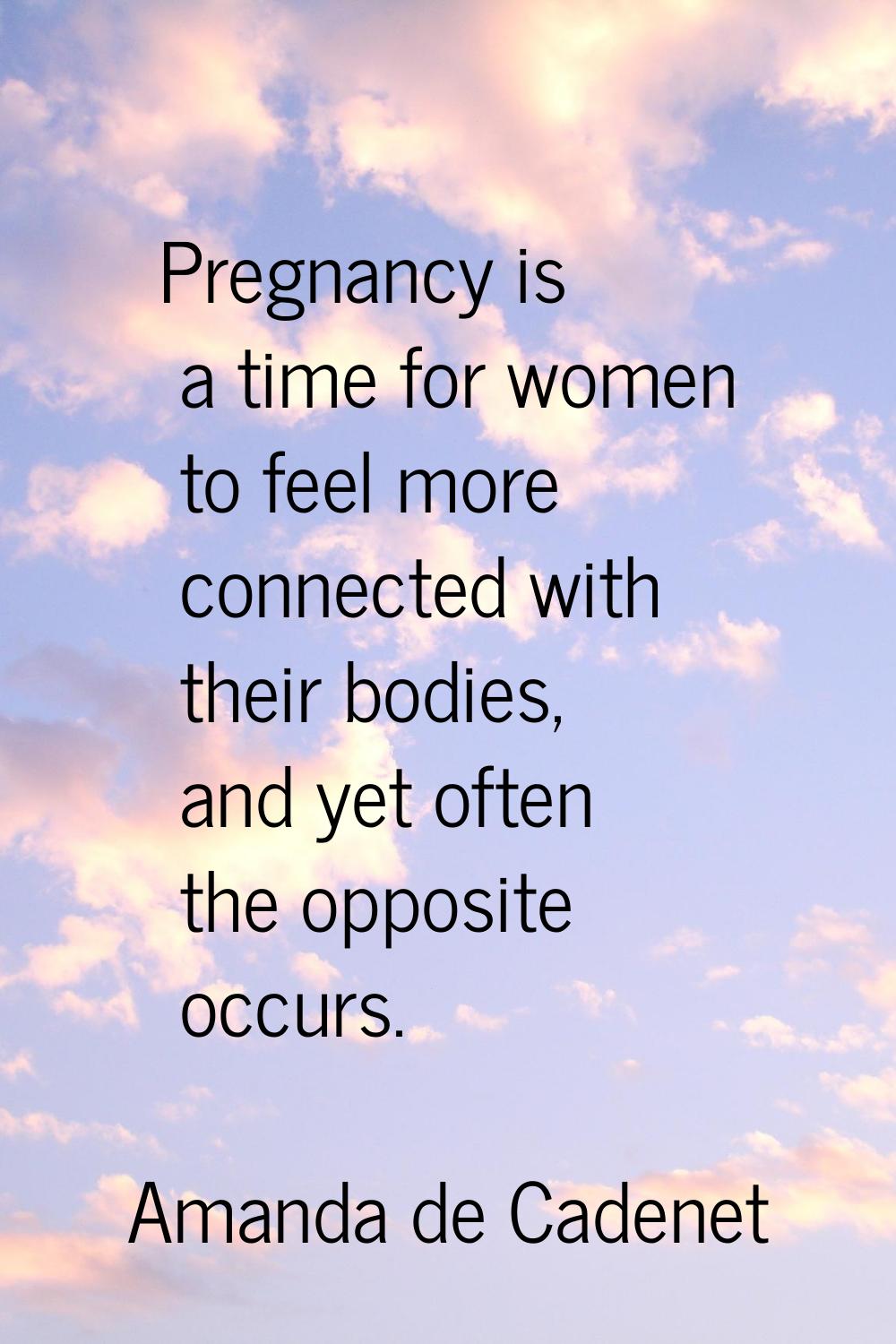 Pregnancy is a time for women to feel more connected with their bodies, and yet often the opposite 