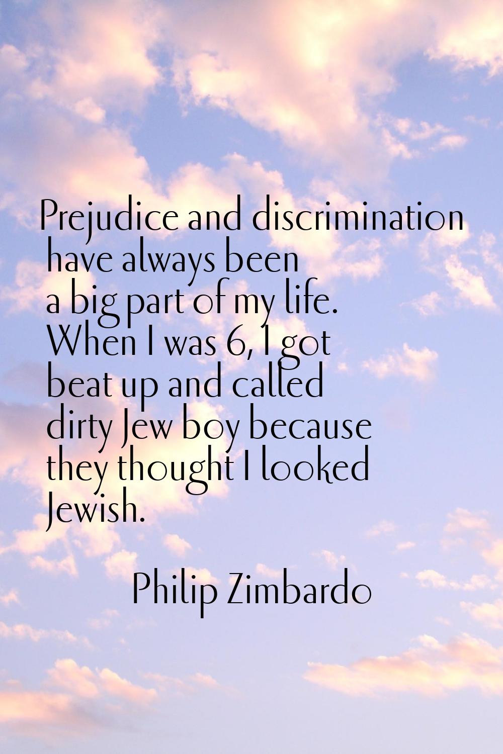 Prejudice and discrimination have always been a big part of my life. When I was 6, I got beat up an
