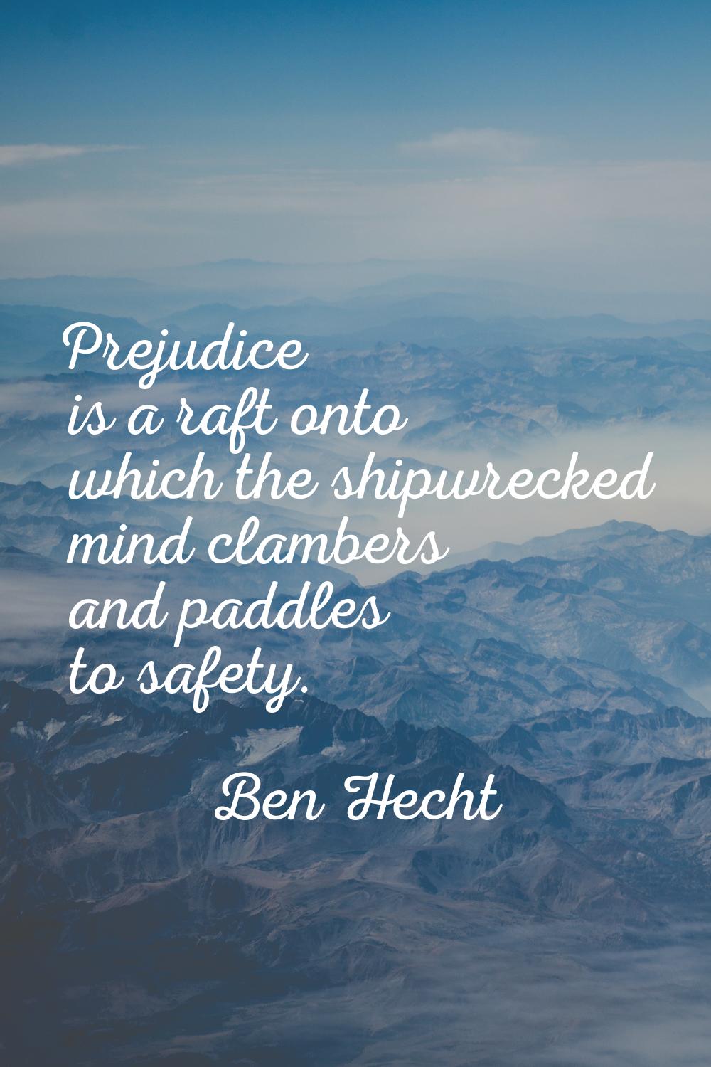 Prejudice is a raft onto which the shipwrecked mind clambers and paddles to safety.
