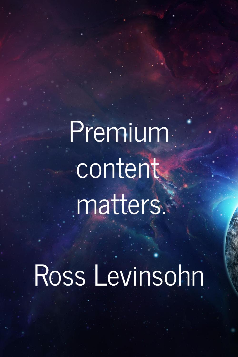 Premium content matters.