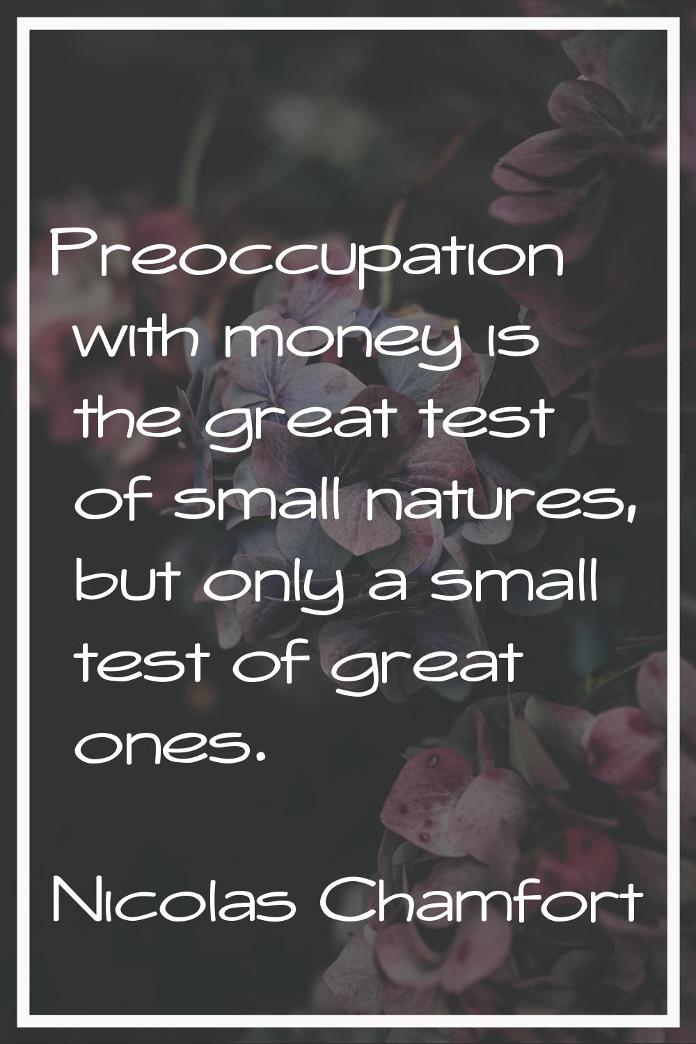 Preoccupation with money is the great test of small natures, but only a small test of great ones.