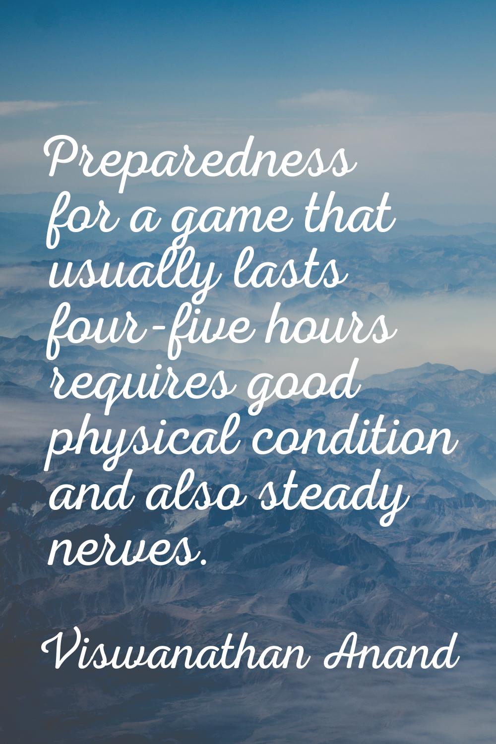 Preparedness for a game that usually lasts four-five hours requires good physical condition and als