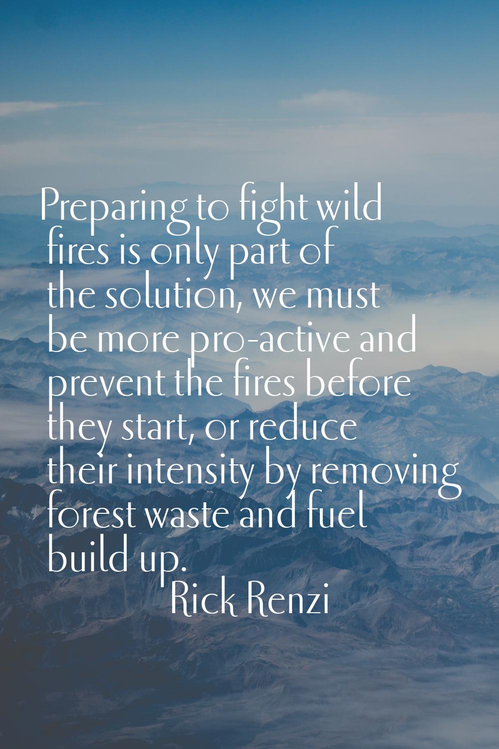 Preparing to fight wild fires is only part of the solution, we must be more pro-active and prevent 