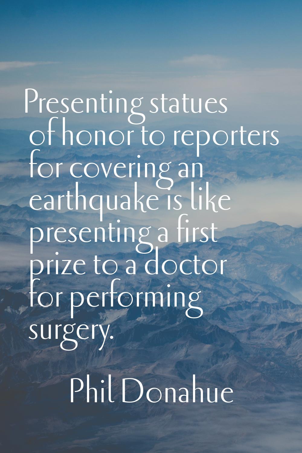Presenting statues of honor to reporters for covering an earthquake is like presenting a first priz