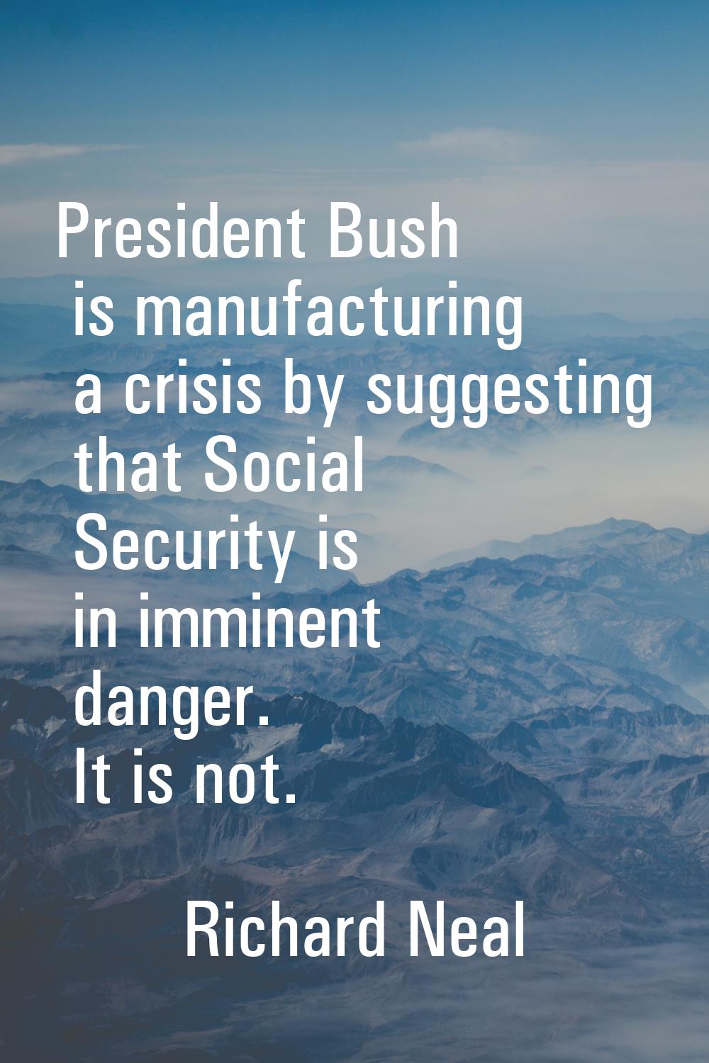 President Bush is manufacturing a crisis by suggesting that Social Security is in imminent danger. 