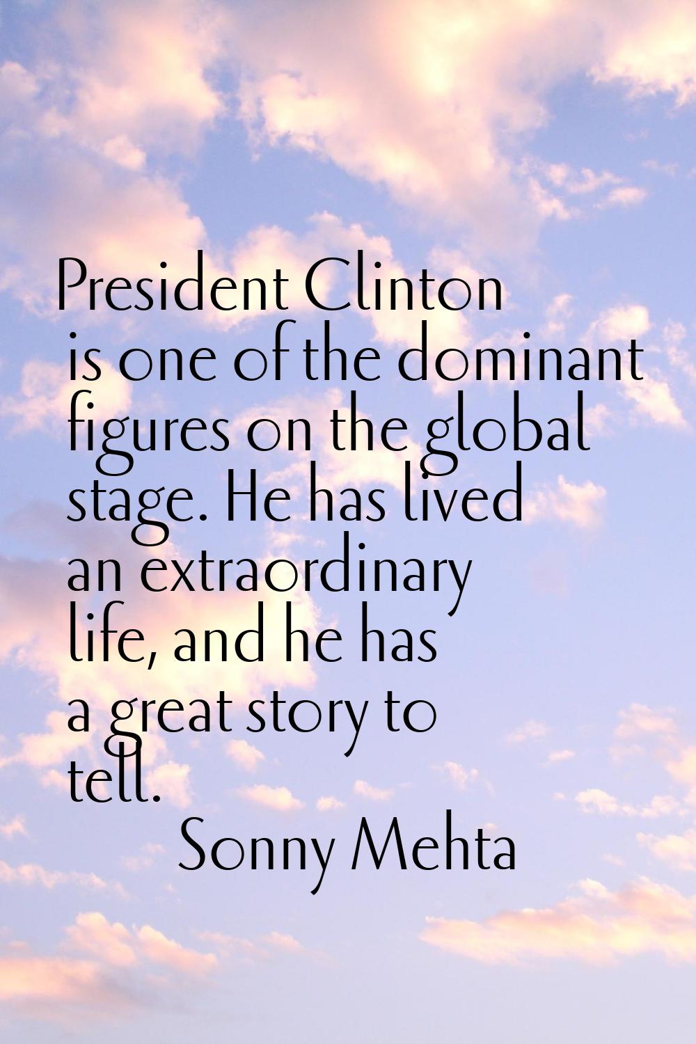 President Clinton is one of the dominant figures on the global stage. He has lived an extraordinary