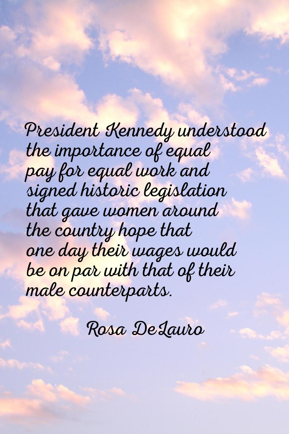 President Kennedy understood the importance of equal pay for equal work and signed historic legisla