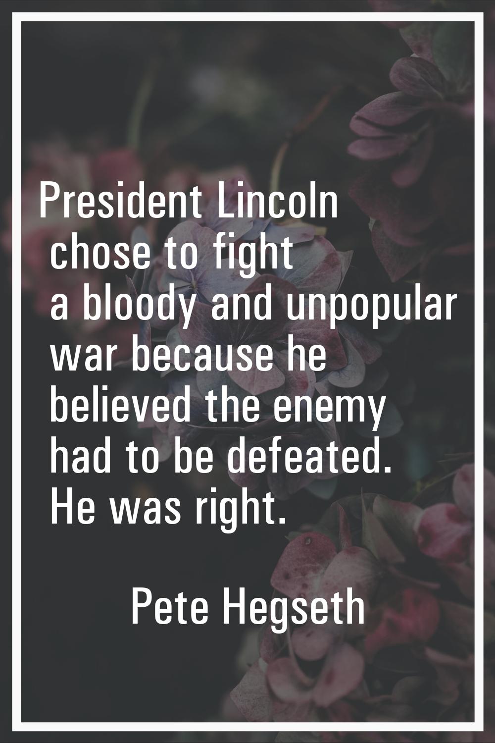 President Lincoln chose to fight a bloody and unpopular war because he believed the enemy had to be