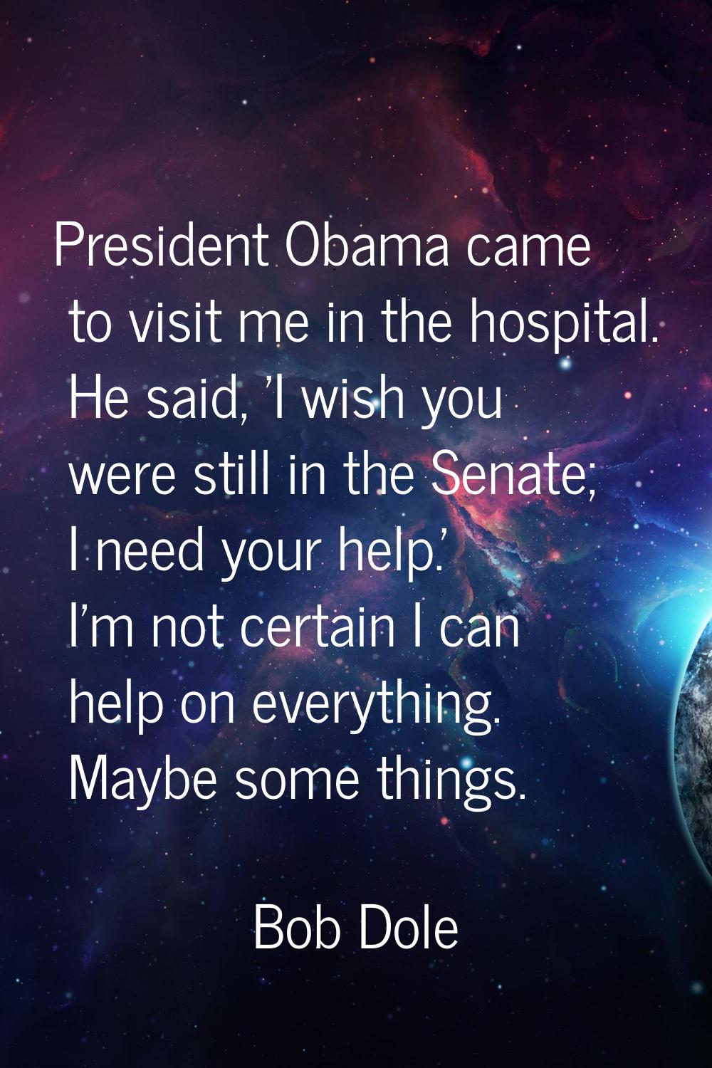 President Obama came to visit me in the hospital. He said, 'I wish you were still in the Senate; I 