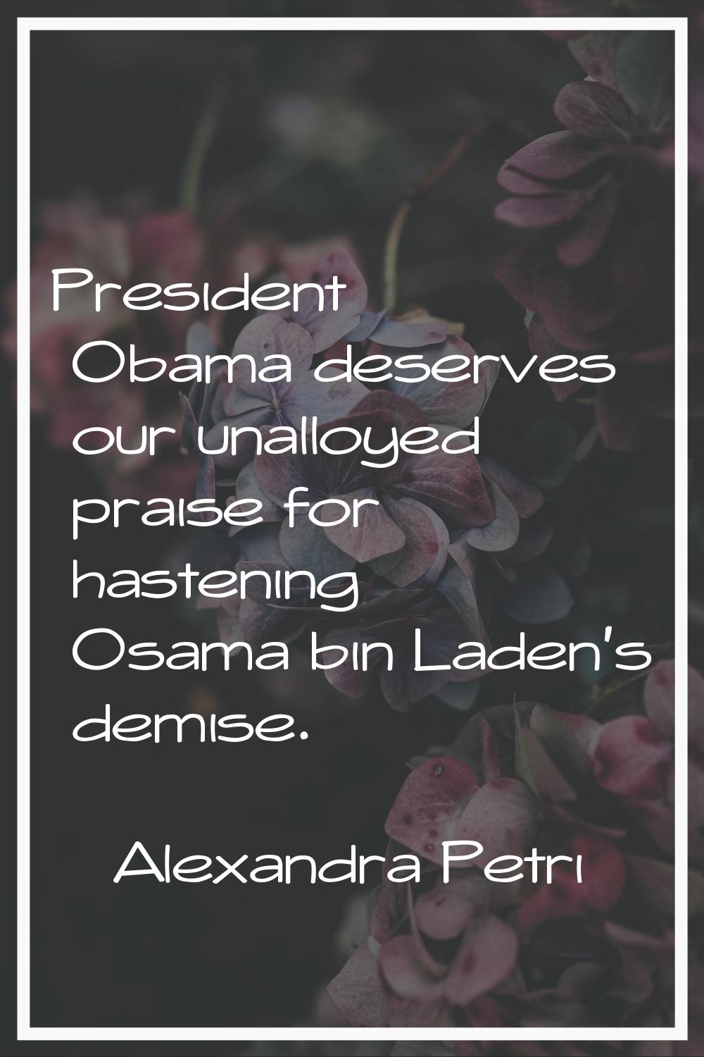 President Obama deserves our unalloyed praise for hastening Osama bin Laden's demise.
