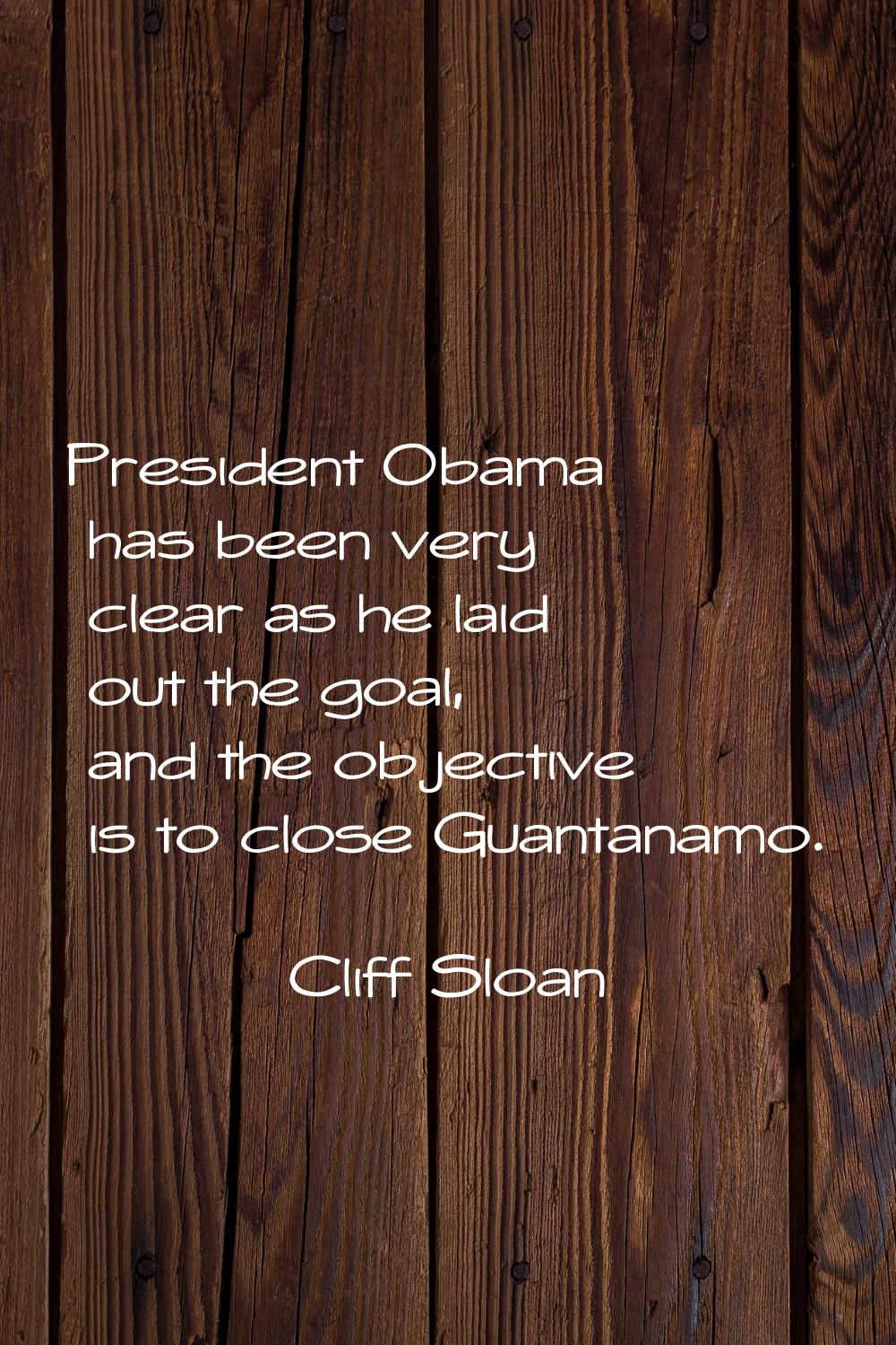 President Obama has been very clear as he laid out the goal, and the objective is to close Guantana