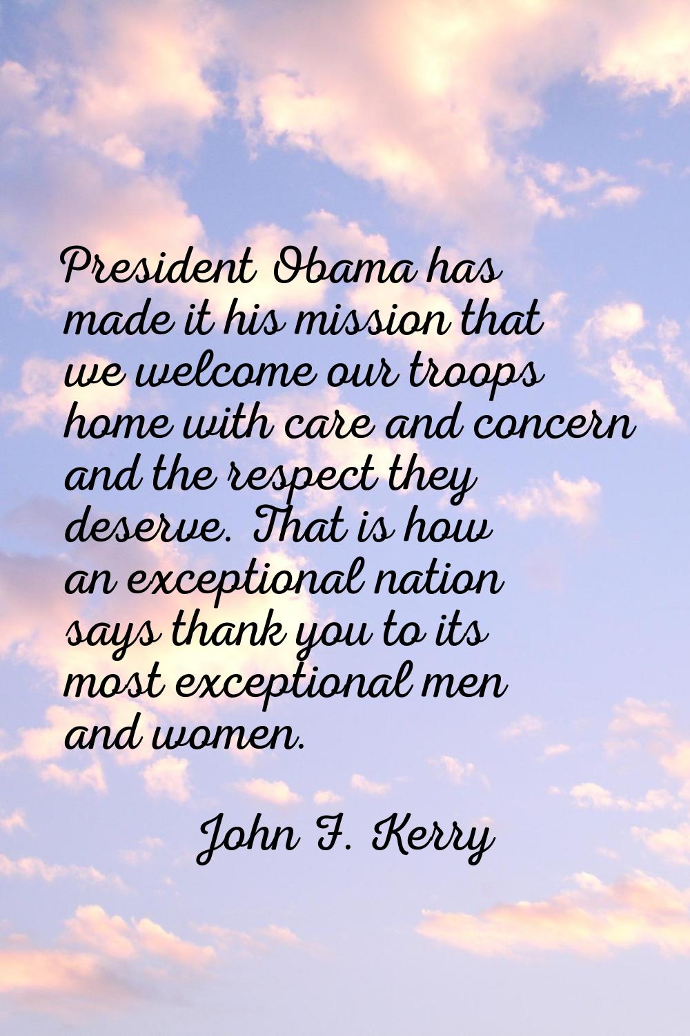President Obama has made it his mission that we welcome our troops home with care and concern and t