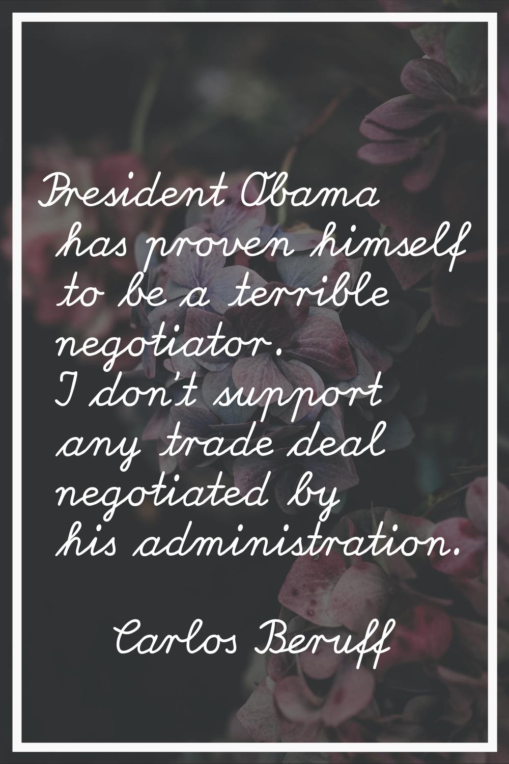 President Obama has proven himself to be a terrible negotiator. I don't support any trade deal nego