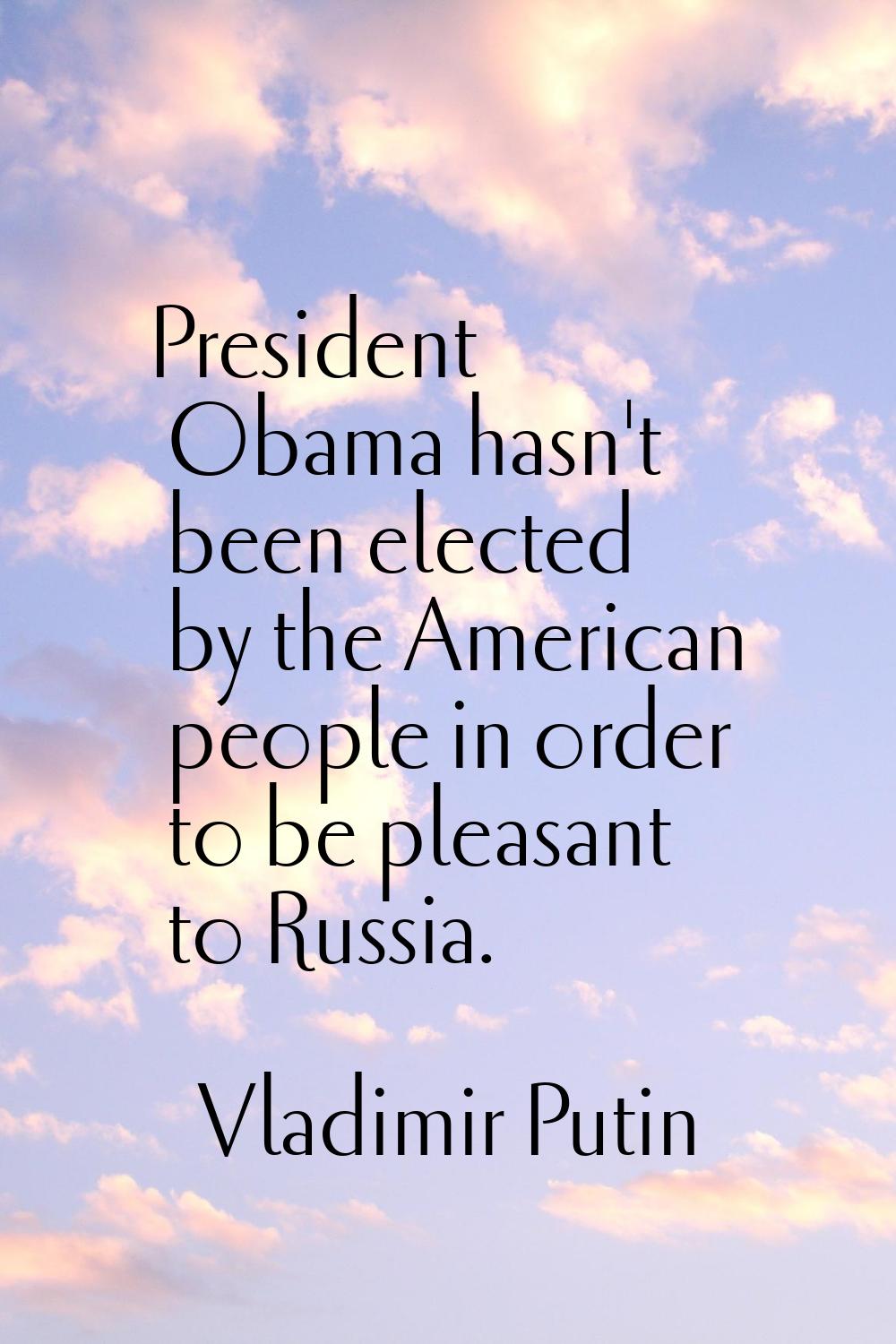 President Obama hasn't been elected by the American people in order to be pleasant to Russia.