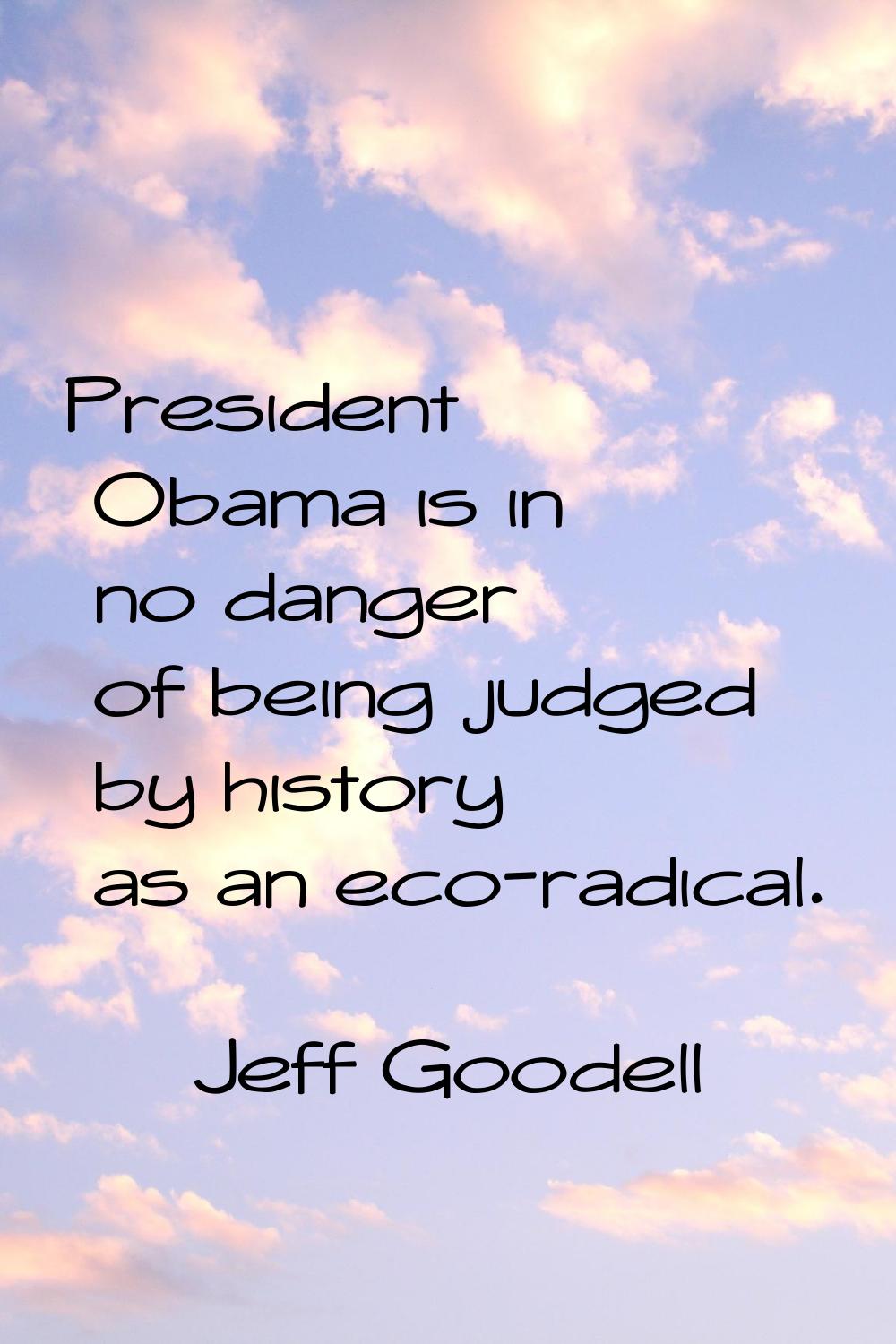 President Obama is in no danger of being judged by history as an eco-radical.