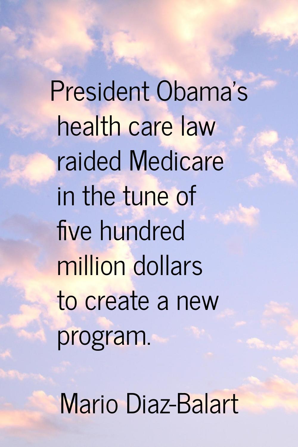 President Obama's health care law raided Medicare in the tune of five hundred million dollars to cr