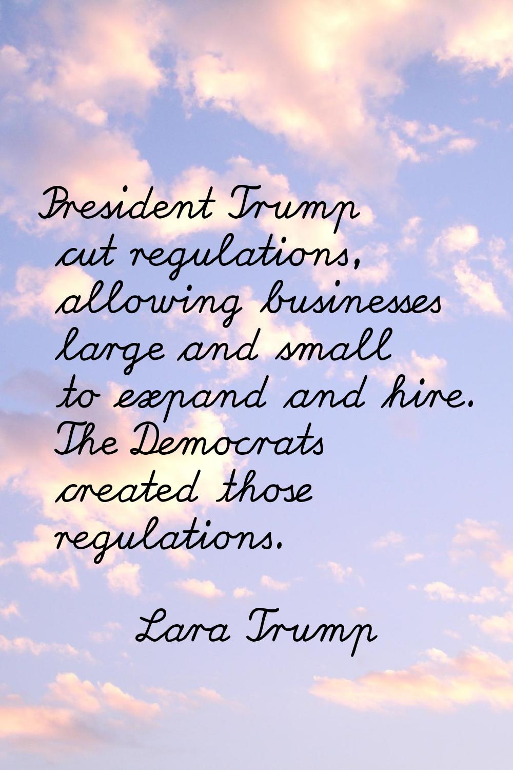 President Trump cut regulations, allowing businesses large and small to expand and hire. The Democr