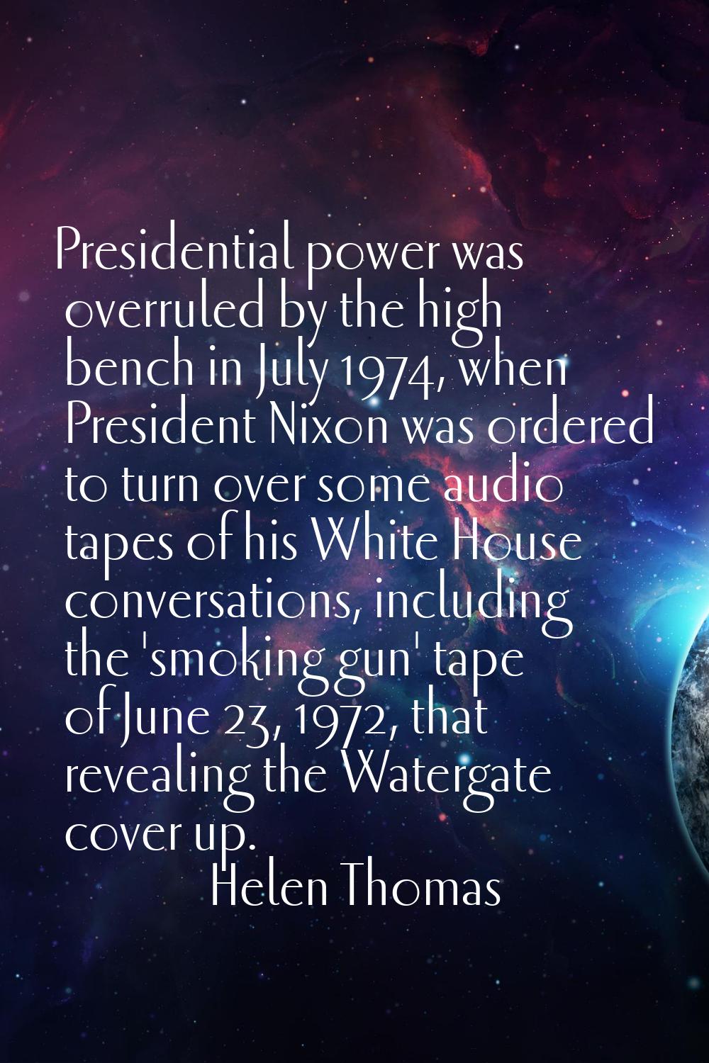 Presidential power was overruled by the high bench in July 1974, when President Nixon was ordered t