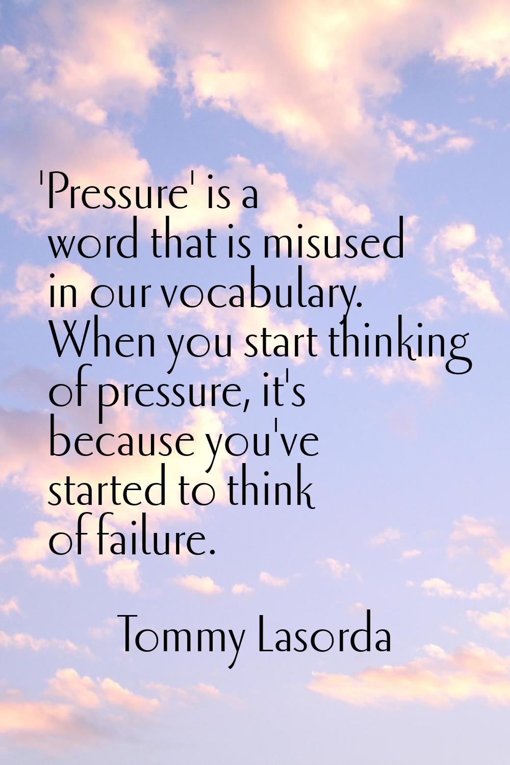 'Pressure' is a word that is misused in our vocabulary. When you start thinking of pressure, it's b