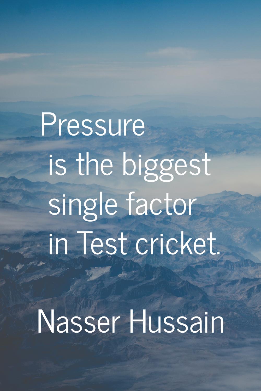 Pressure is the biggest single factor in Test cricket.