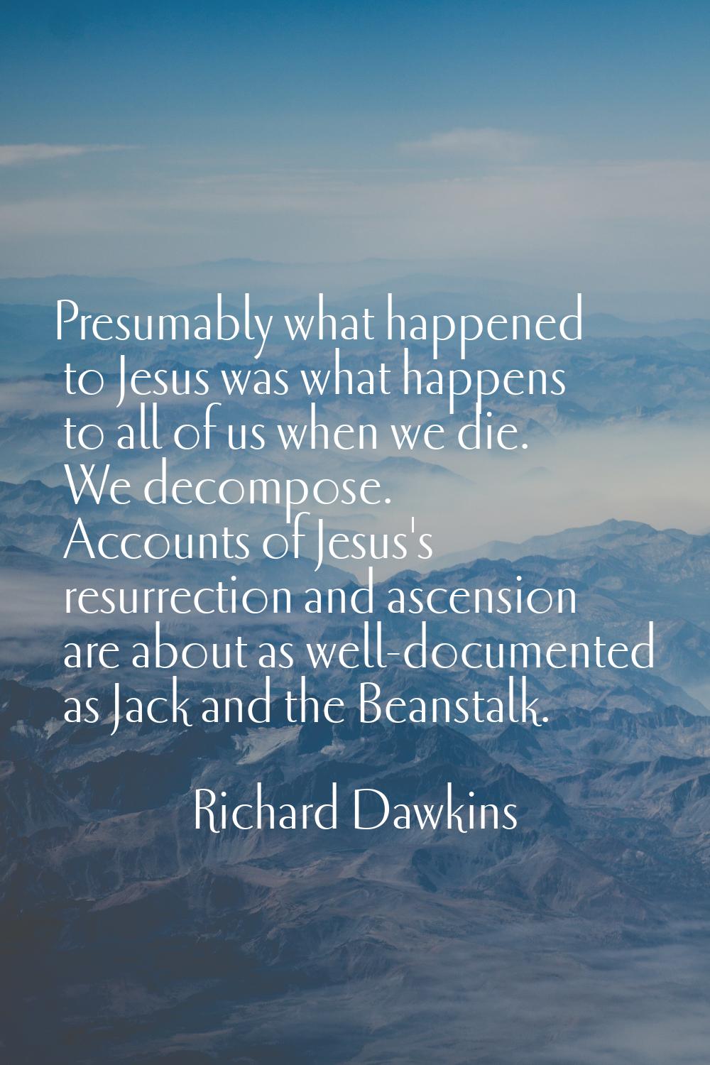 Presumably what happened to Jesus was what happens to all of us when we die. We decompose. Accounts