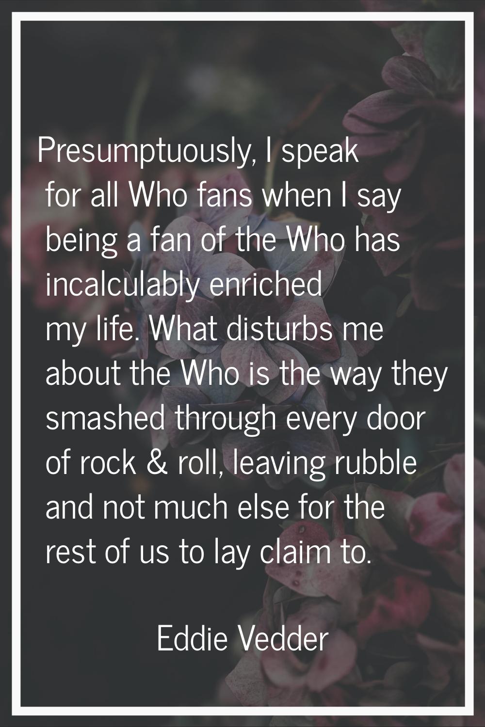 Presumptuously, I speak for all Who fans when I say being a fan of the Who has incalculably enriche