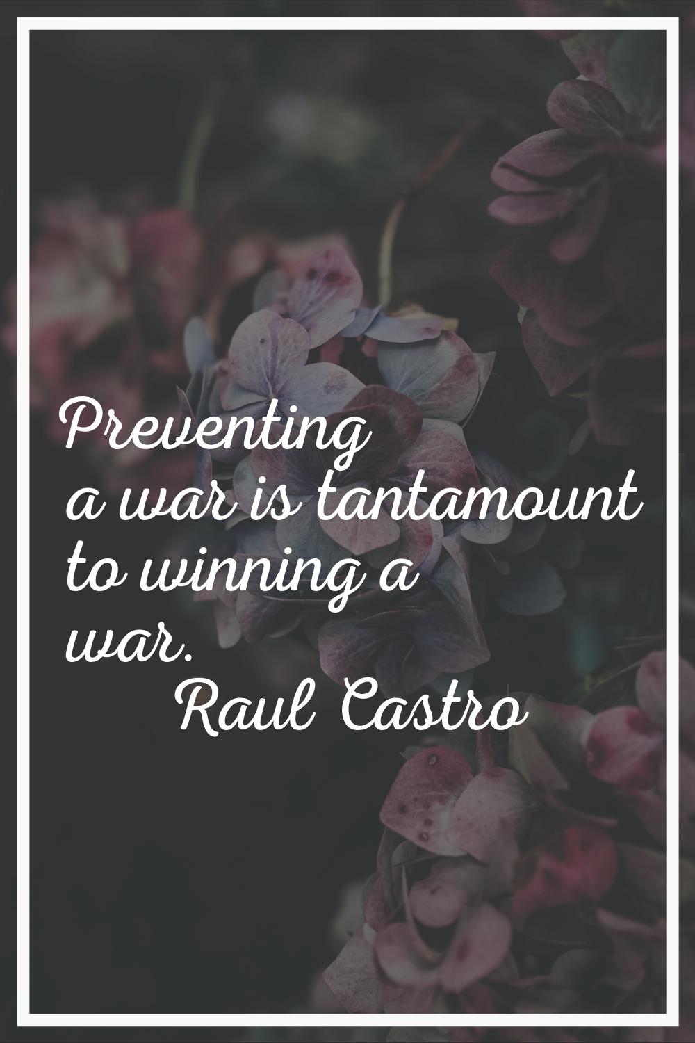 Preventing a war is tantamount to winning a war.