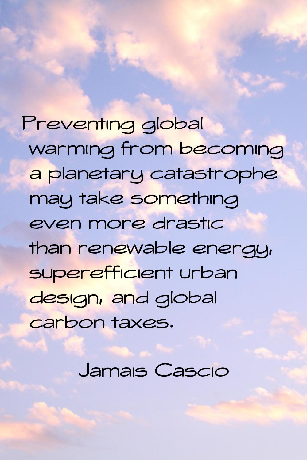 Preventing global warming from becoming a planetary catastrophe may take something even more drasti