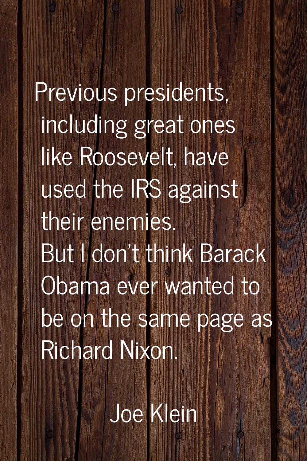 Previous presidents, including great ones like Roosevelt, have used the IRS against their enemies. 