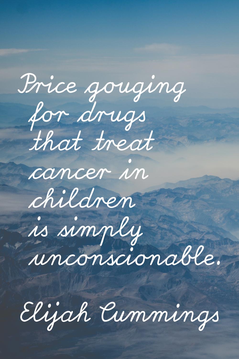 Price gouging for drugs that treat cancer in children is simply unconscionable.