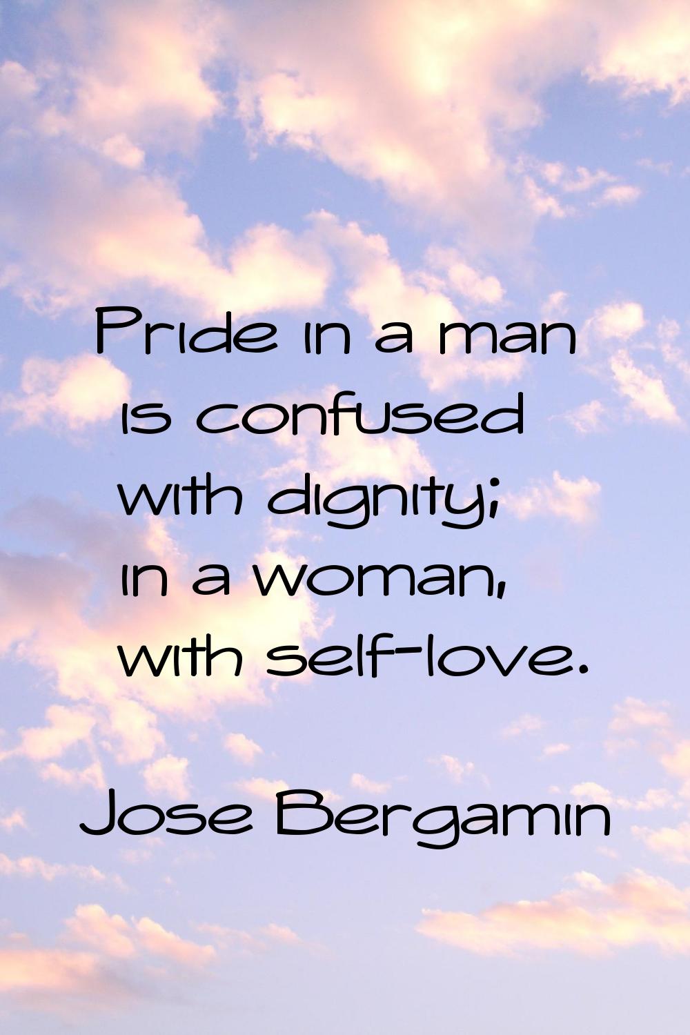 Pride in a man is confused with dignity; in a woman, with self-love.