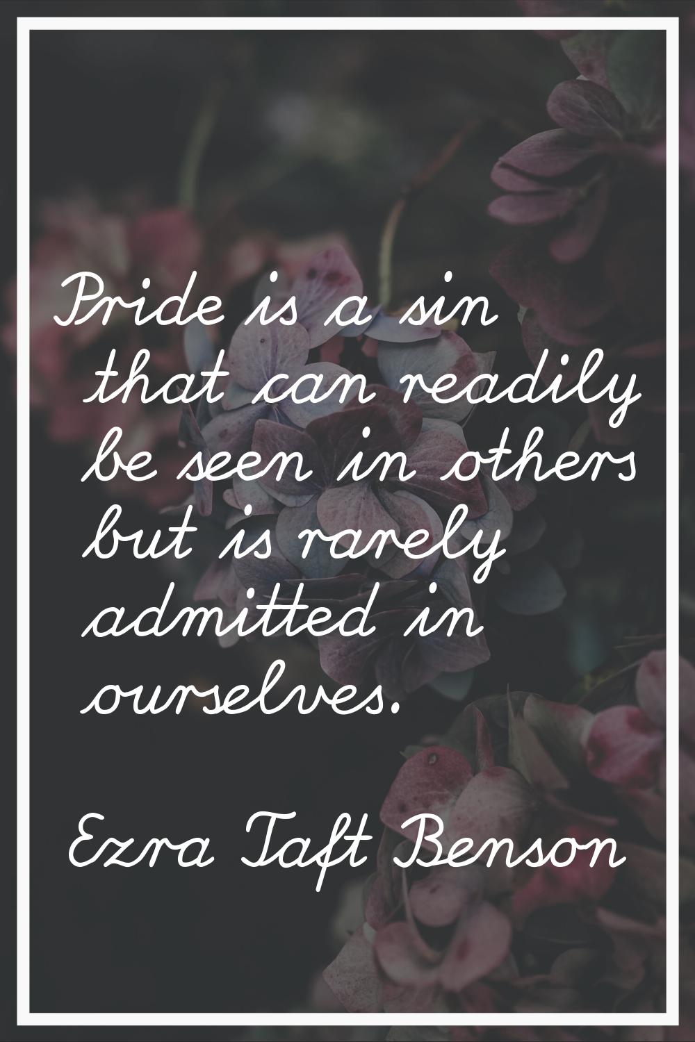 Pride is a sin that can readily be seen in others but is rarely admitted in ourselves.