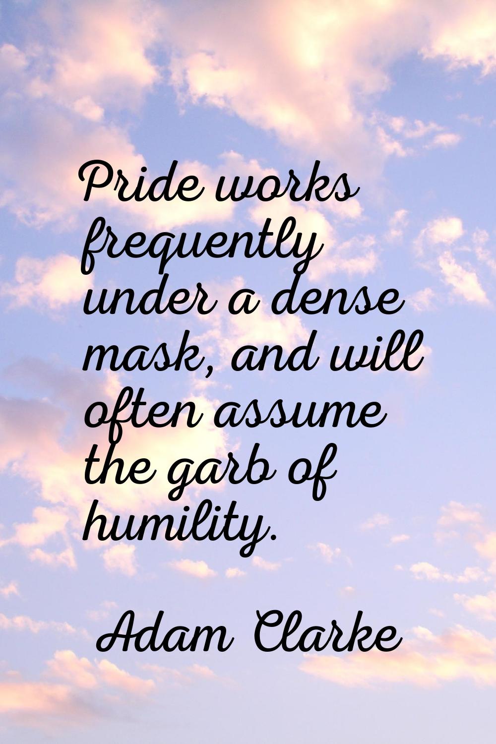 Pride works frequently under a dense mask, and will often assume the garb of humility.